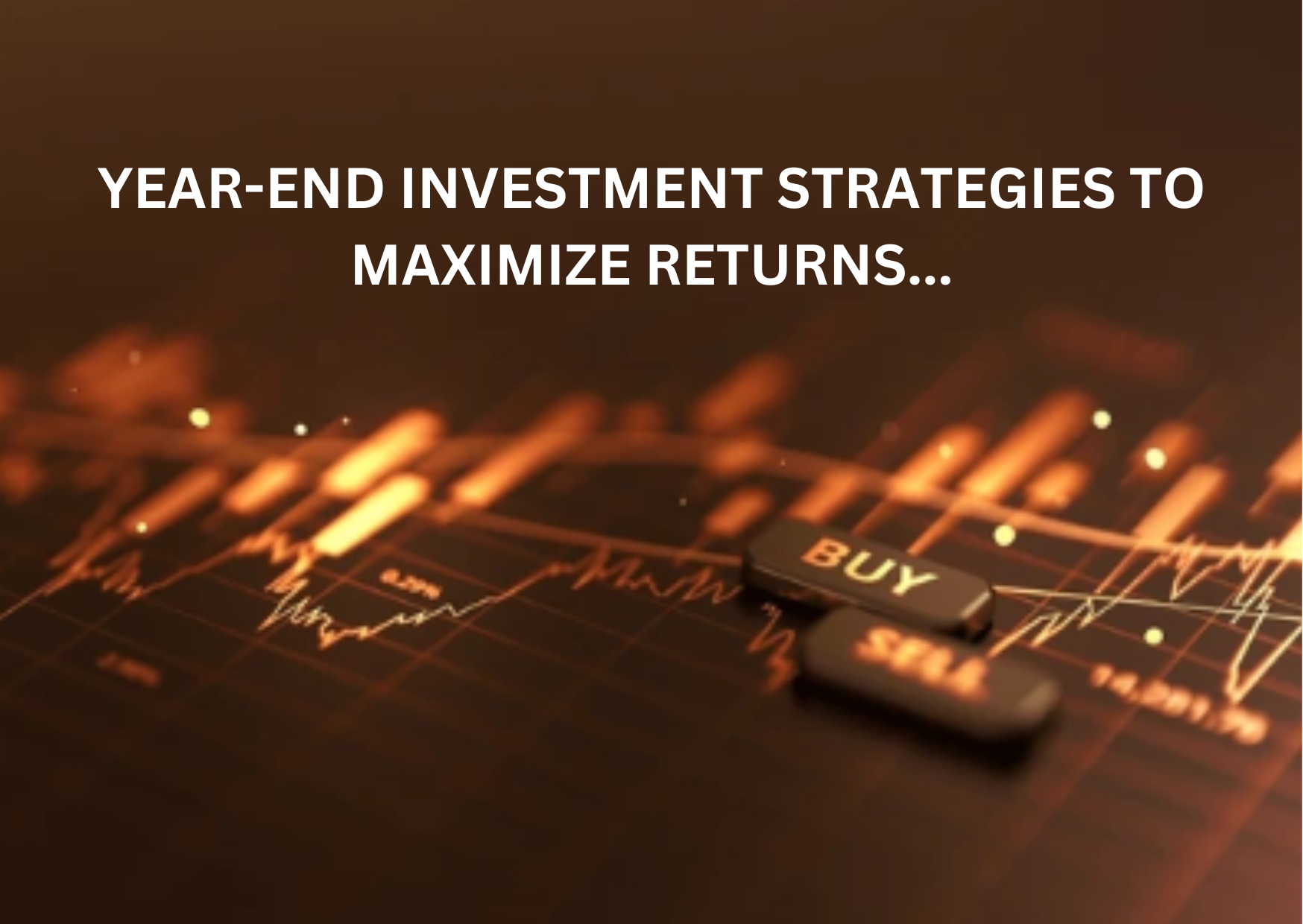 YEAR-END INVESTMENT STRATEGIES TO MAXIMIZE RETURNS